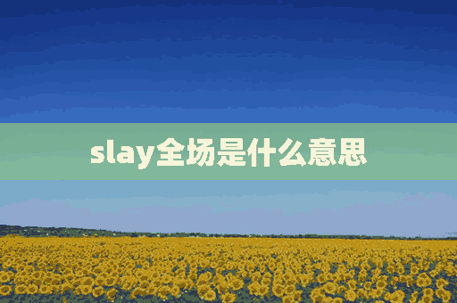 slay全场是什么意思(slay全场是什么意思中文)